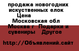 продажа новогодних искуственных елок › Цена ­ 2200-4000 - Московская обл., Москва г. Подарки и сувениры » Другое   